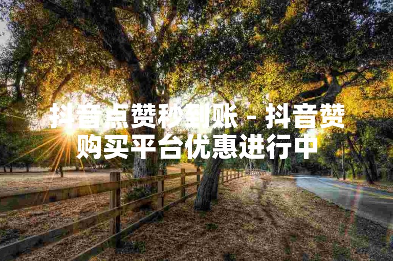 抖音点赞秒到账 - 抖音赞购买平台优惠进行中
