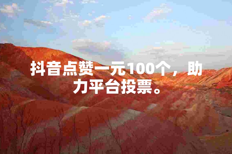 抖音点赞一元100个，助力平台投票。