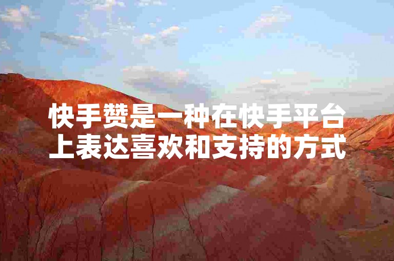 快手赞是一种在快手平台上表达喜欢和支持的方式，通过点赞可以增加视频的曝光度和受欢迎程度。