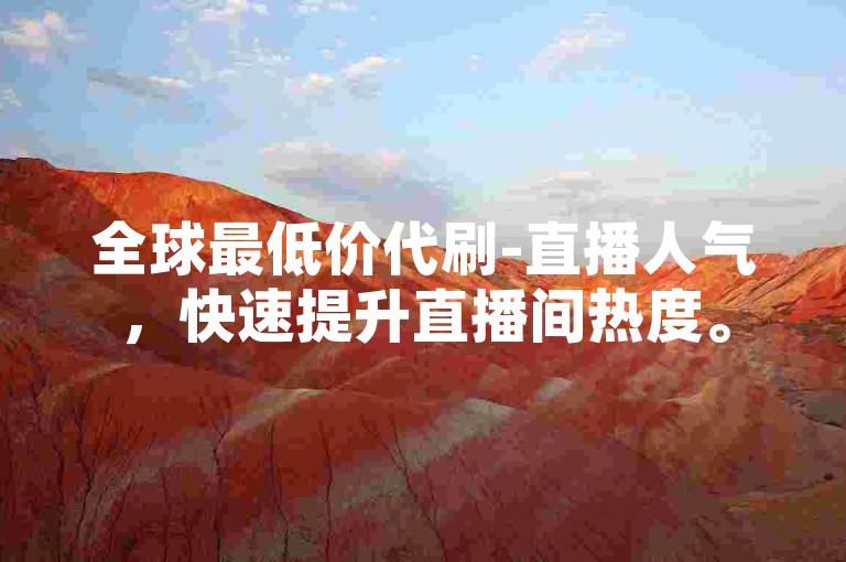 全球最低价代刷-直播人气，快速提升直播间热度。