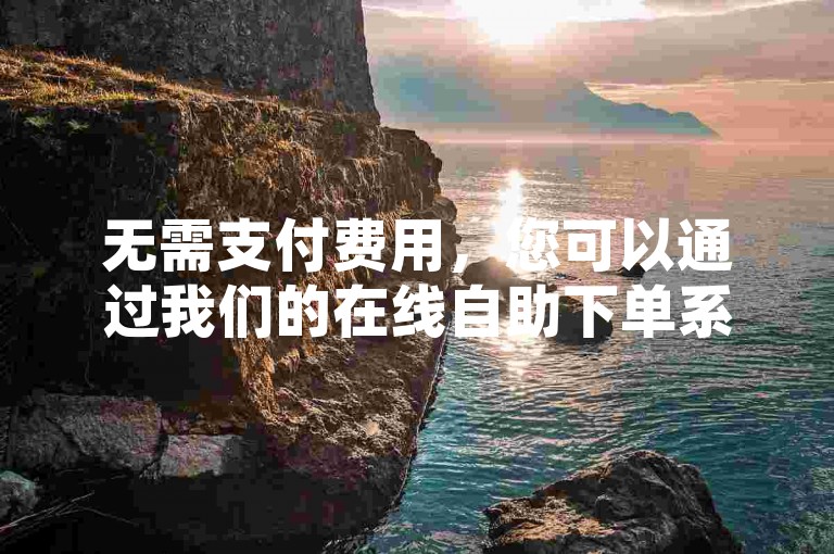 无需支付费用，您可以通过我们的在线自助下单系统轻松获取QQ名片赞服务，百川业务为您提供便捷的DY业务网体验。
