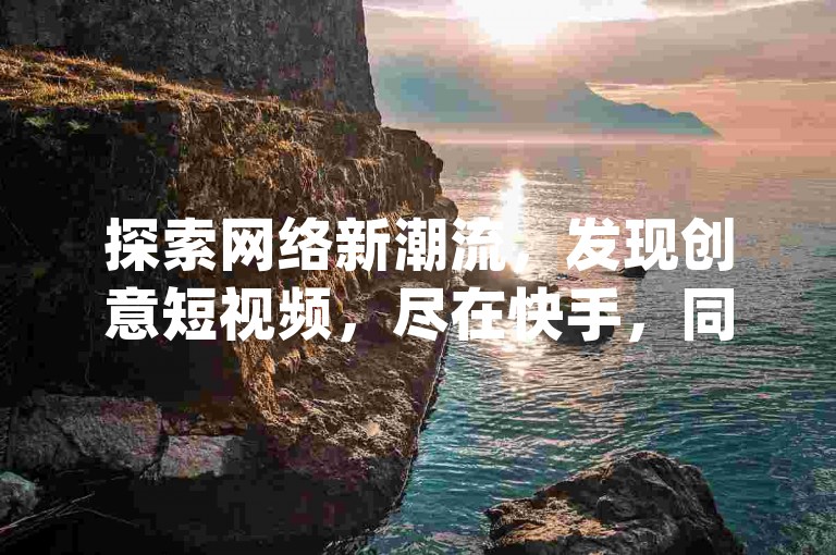 探索网络新潮流，发现创意短视频，尽在快手，同时体验拼多多的互助乐趣，享受dy业务带来的便捷服务，卡盟平台更是提供丰富资源，让你轻松获取所需。