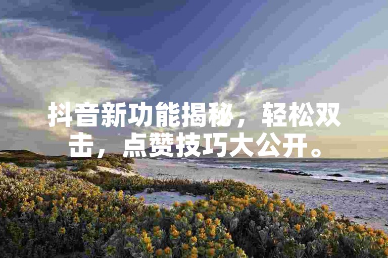 抖音新功能揭秘，轻松双击，点赞技巧大公开。