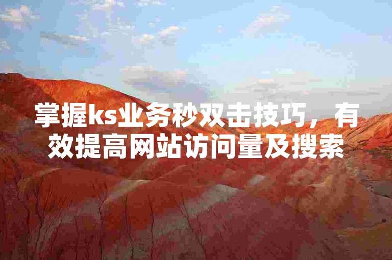 掌握ks业务秒双击技巧，有效提高网站访问量及搜索引擎排名。