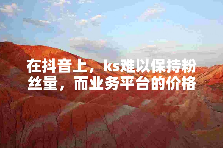 在抖音上，ks难以保持粉丝量，而业务平台的价格相对便宜，快手则提供了24小时的购买服务，同时，QQ主页赞的数量也可以通过特定方法迅速增加。