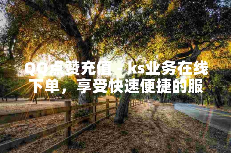 QQ点赞充值 - ks业务在线下单，享受快速便捷的服务体验。