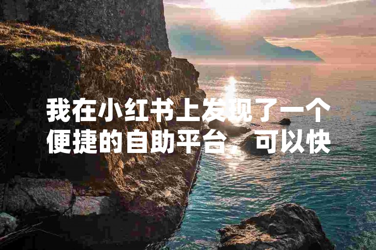 我在小红书上发现了一个便捷的自助平台，可以快速下单获得真人点赞，同时找到了10个值得信赖的dy自助下单网站。
