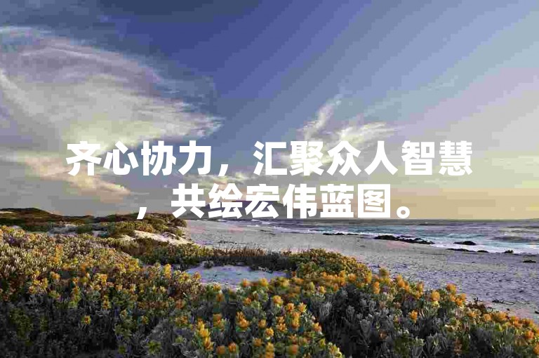 齐心协力，汇聚众人智慧，共绘宏伟蓝图。