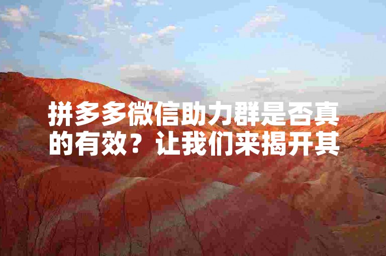 拼多多微信助力群是否真的有效？让我们来揭开其背后的真相。
