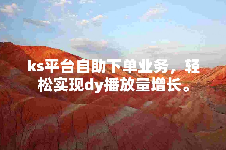 ks平台自助下单业务，轻松实现dy播放量增长。