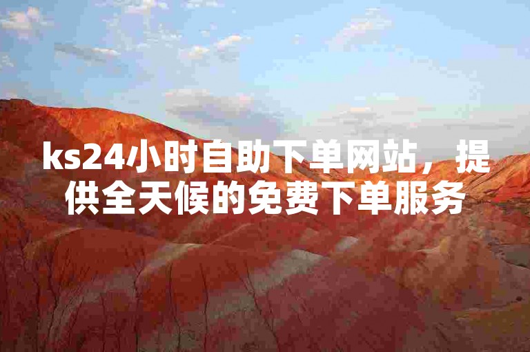ks24小时自助下单网站，提供全天候的免费下单服务，确保您的播放量需求得到满足。