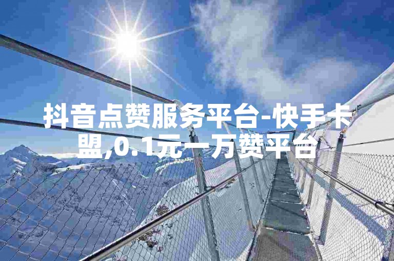 抖音点赞服务平台-快手卡盟,0.1元一万赞平台