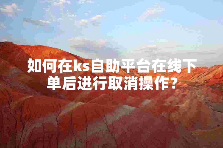 如何在ks自助平台在线下单后进行取消操作？