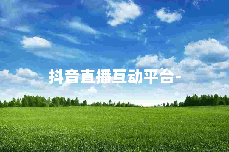 抖音直播互动平台-5元立得100人气