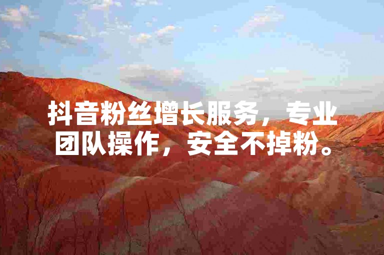 抖音粉丝增长服务，专业团队操作，安全不掉粉。