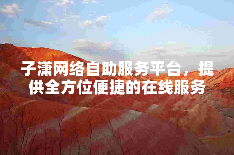 子潇网络自助服务平台，提供全方位便捷的在线服务体验。
