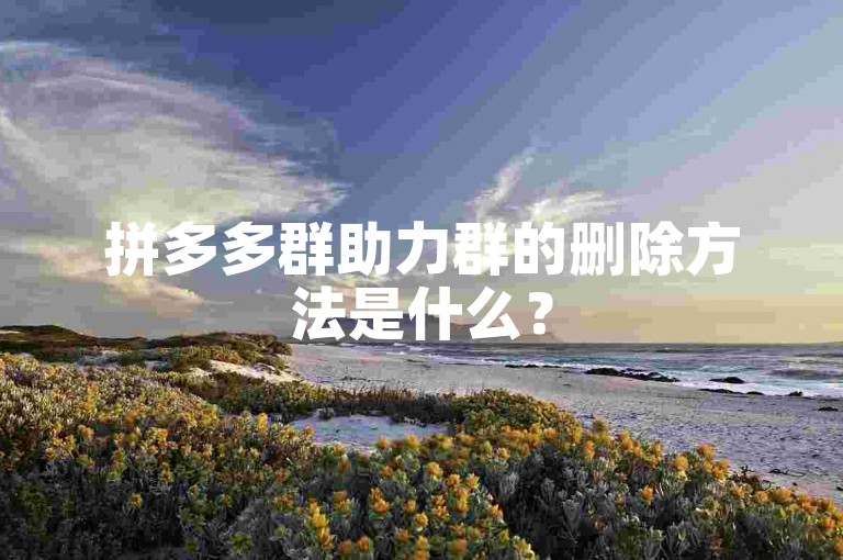 拼多多群助力群的删除方法是什么？