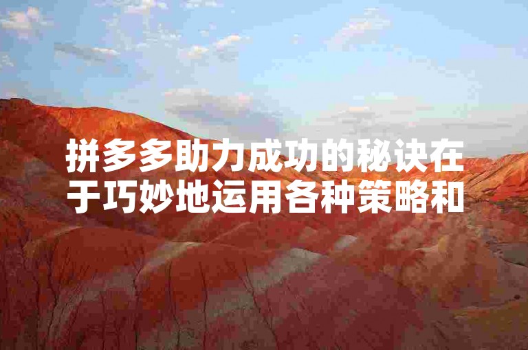 拼多多助力成功的秘诀在于巧妙地运用各种策略和技巧，其中多多助力刷人是一种高效的方法。