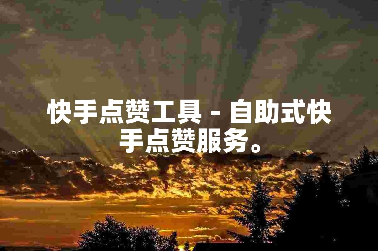 快手点赞工具 - 自助式快手点赞服务。