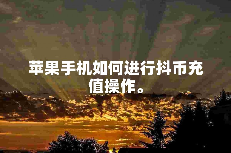 苹果手机如何进行抖币充值操作。
