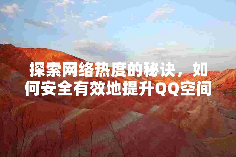 探索网络热度的秘诀，如何安全有效地提升QQ空间访客数，2025年必备指南！