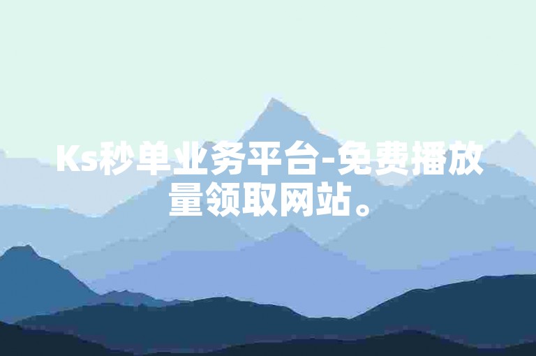 Ks秒单业务平台-免费播放量领取网站。