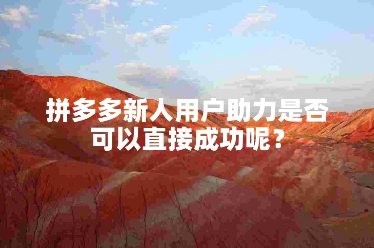 拼多多新人用户助力是否可以直接成功呢？