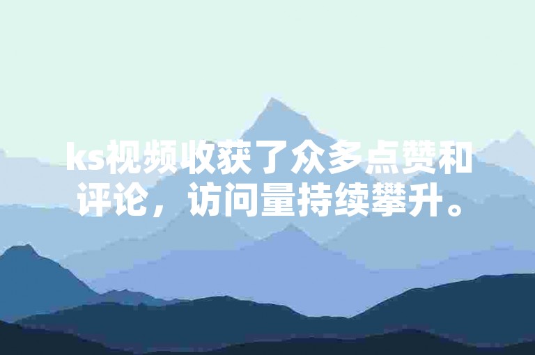 ks视频收获了众多点赞和评论，访问量持续攀升。