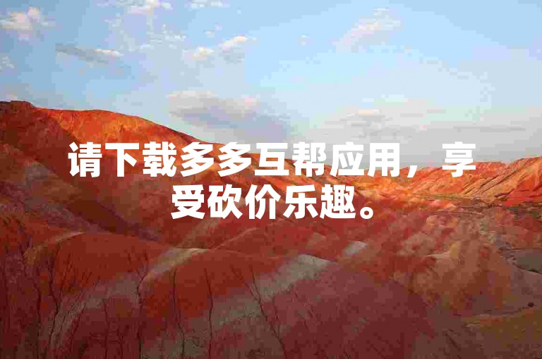 请下载多多互帮应用，享受砍价乐趣。