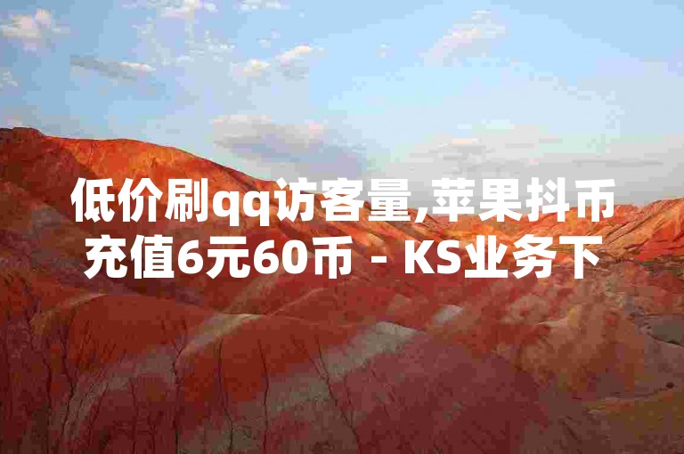 低价刷qq访客量,苹果抖币充值6元60币 - KS业务下单平台 - 视频号点赞下单