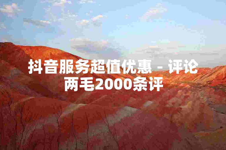 抖音服务超值优惠 - 评论两毛2000条评
