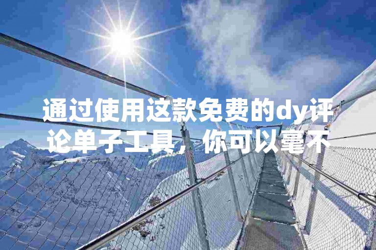 通过使用这款免费的dy评论单子工具，你可以毫不费力地增加1000名粉丝。