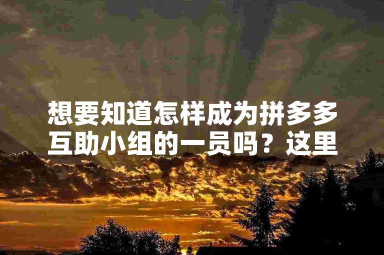想要知道怎样成为拼多多互助小组的一员吗？这里有从基础到高级的详细步骤和指南。