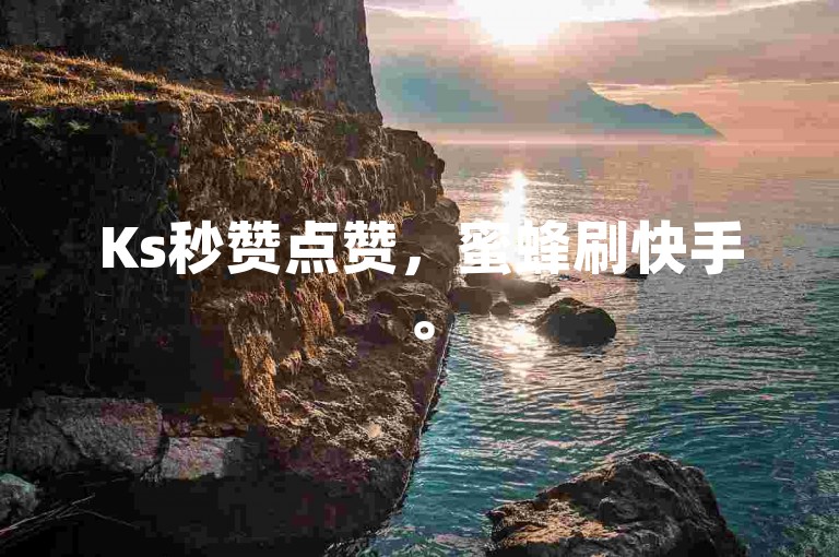 Ks秒赞点赞，蜜蜂刷快手。