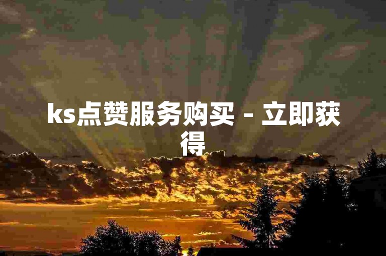 ks点赞服务购买 - 立即获得50个赞的自助下单体验。