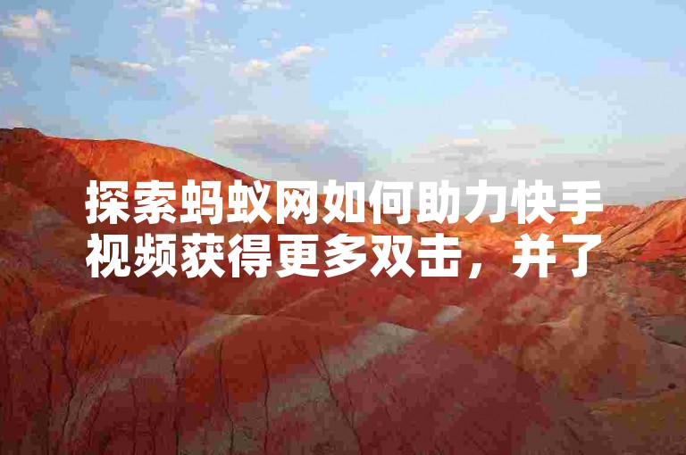 探索蚂蚁网如何助力快手视频获得更多双击，并了解其操作流程。