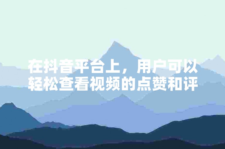 在抖音平台上，用户可以轻松查看视频的点赞和评论情况，同时，官方也提供了自助业务网站以供用户查询相关信息。