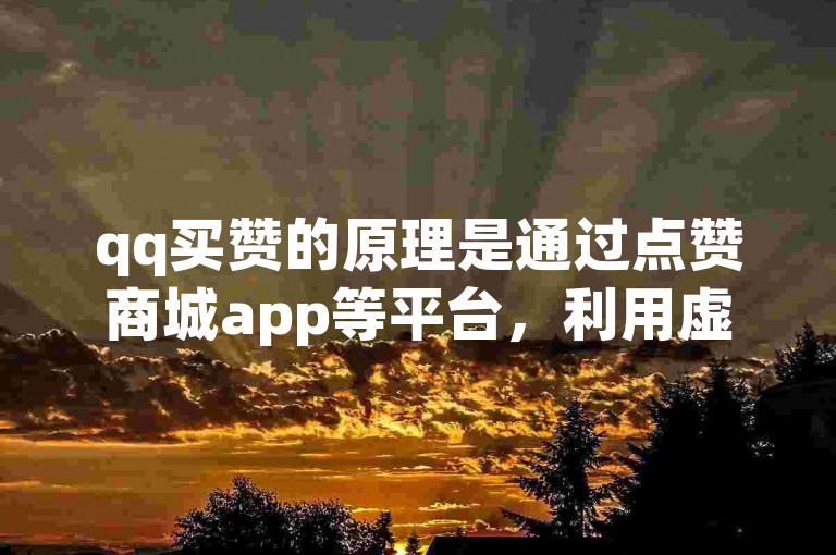 qq买赞的原理是通过点赞商城app等平台，利用虚拟或真实的社交账号进行批量点赞操作。