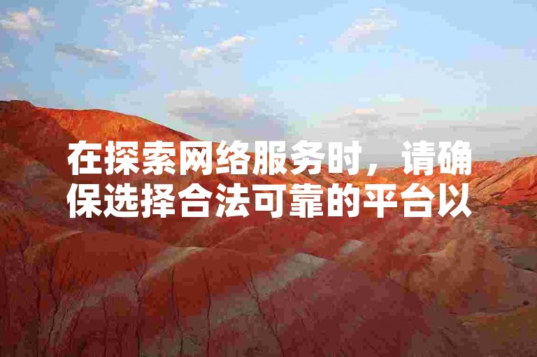 在探索网络服务时，请确保选择合法可靠的平台以保障您的账号安全。