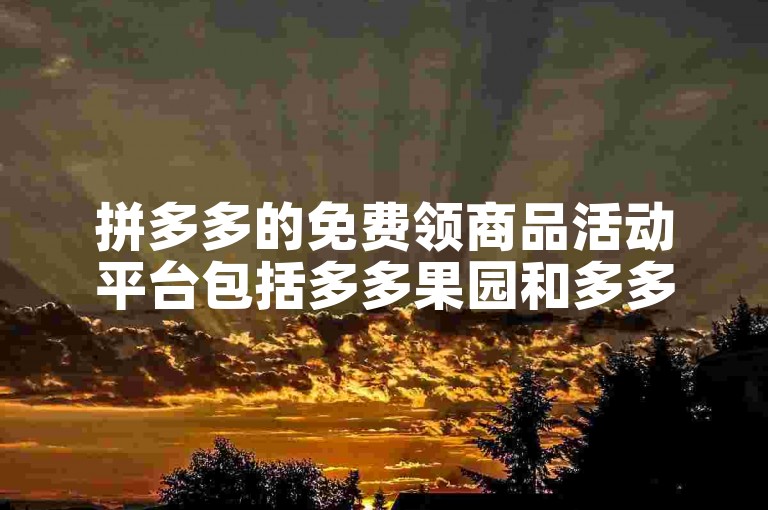 拼多多的免费领商品活动平台包括多多果园和多多矿场等。