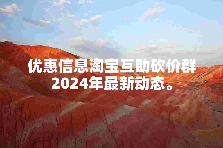 优惠信息淘宝互助砍价群2024年最新动态。