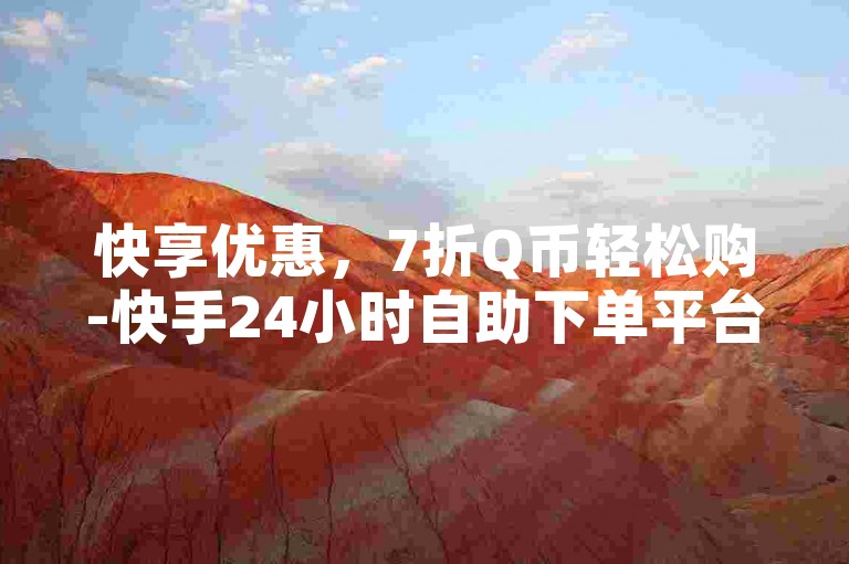 快享优惠，7折Q币轻松购-快手24小时自助下单平台。