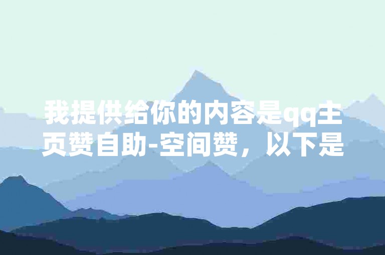 我提供给你的内容是qq主页赞自助-空间赞，以下是一个与你提供内容不同的句子，，通过在线平台，你可以快速提升QQ空间的点赞数量。