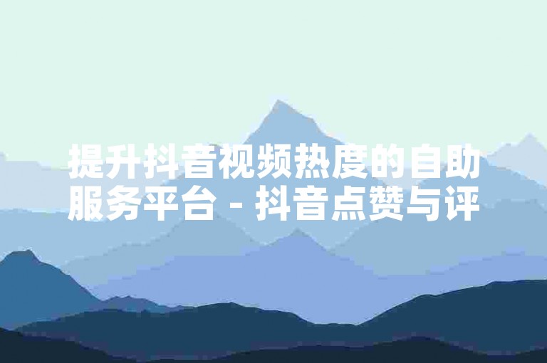 提升抖音视频热度的自助服务平台 - 抖音点赞与评论增长网站。