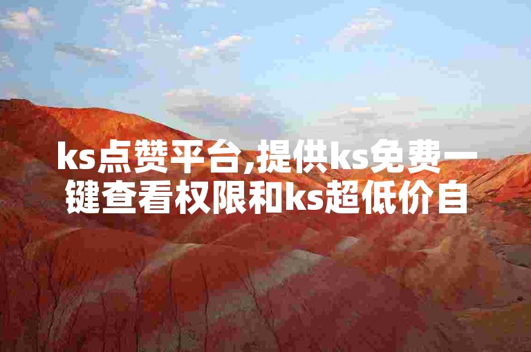 ks点赞平台,提供ks免费一键查看权限和ks超低价自助下单软件,是您购买ks点赞的首选百货商城。