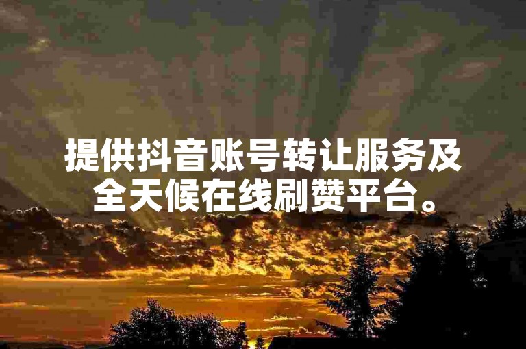 提供抖音账号转让服务及全天候在线刷赞平台。