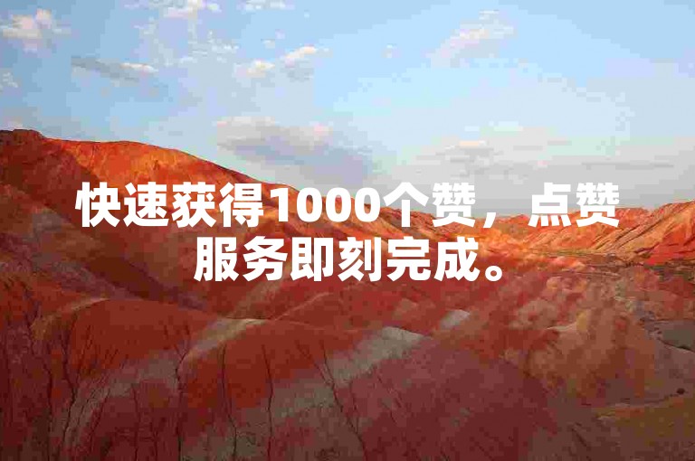 快速获得1000个赞，点赞服务即刻完成。