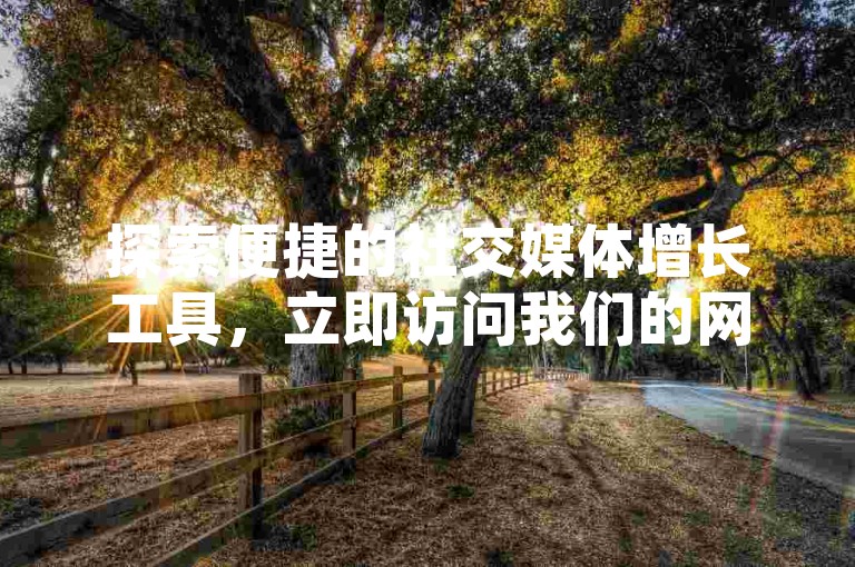 探索便捷的社交媒体增长工具，立即访问我们的网站获取小红书点赞和粉丝的快速增涨服务。