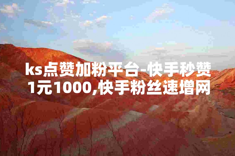 ks点赞加粉平台-快手秒赞1元1000,快手粉丝速增网站