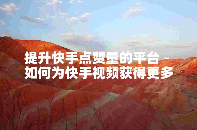 提升快手点赞量的平台 - 如何为快手视频获得更多双击。